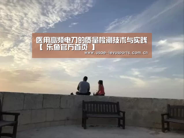 医用高频电刀的质量检测技术与实践【 乐鱼官方首页 】